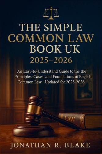 The Simple Common Law Book UK 2025 - 2026: An Easy-to-Understand Guide to the Principles, Cases, and Foundations of English Common Law - Updated for 2025-2026