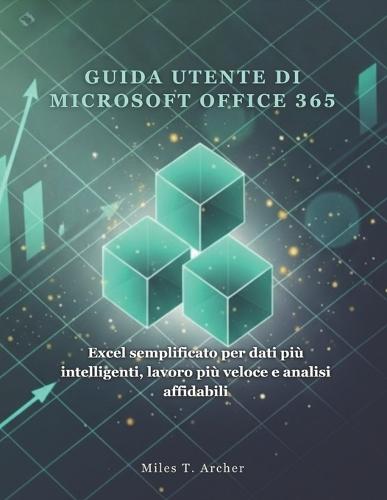 Guida Utente Di Microsoft Office 365: Excel semplificato per dati più intelligenti, lavoro più veloce e analisi affidabili