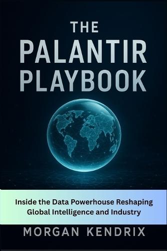 The Palantir Playbook: Inside the Data Powerhouse Reshaping Global Intelligence and Industry