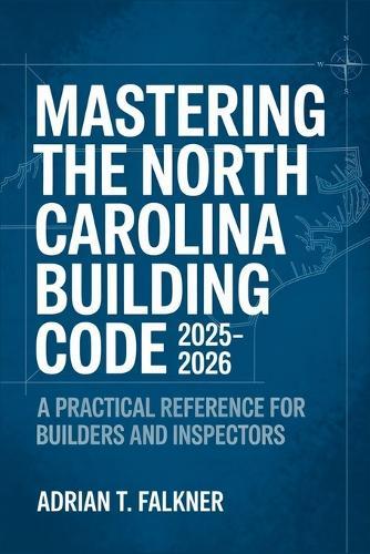 Mastering the North Carolina Building Code 2025-2026: A Practical Reference for Builders and Inspectors