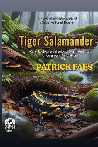 Tiger Salamander: Care, Ecology & Behavior of North America's Underground Amphibianl