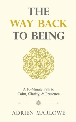 The Way Back to Being: A 10-Minute Path to Calm, Clarity, and Presence