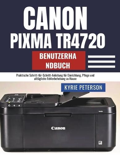 Canon Pixma TR4720 Benutzerhandbuch: Praktische Schritt-für-Schritt-Anleitung für Einrichtung, Pflege und alltägliche Fehlerbehebung zu Hause