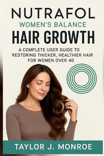 Nutrafol Women's Balance Hair Growth: A Complete user Guide to Restoring Thicker, Healthier Hair for Women Over 40