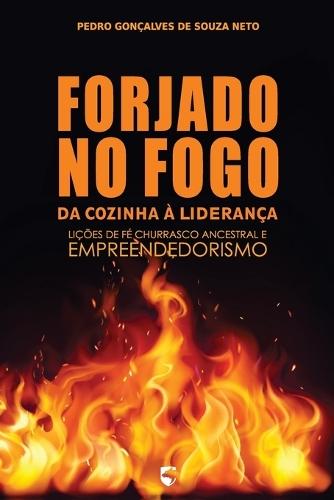 Forjado no Fogo - Da Cozinha à Liderança: Lições de Fé, Churrasco Ancestral e Empreendedorismo