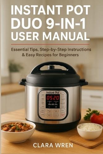 Instant Pot Duo 9-in-1 User Manual: Essential Tips, Step-by-Step Instructions & Easy Recipes for Beginners