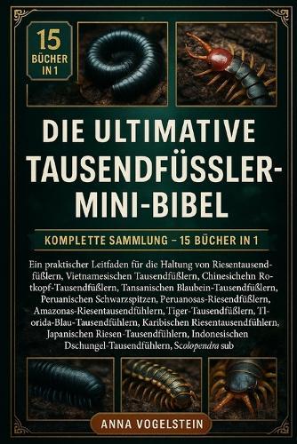 Die Ultimative Tausendfüssler-Mini-Bibel: Komplette Sammlung - 15 Bücher In 1: Ein praktischer Leitfaden für die Haltung von Riesentausendfüßlern, Vietnamesischen Tausendfüßlern, Chinesischen Rotkopf-Tausendfüßlern...