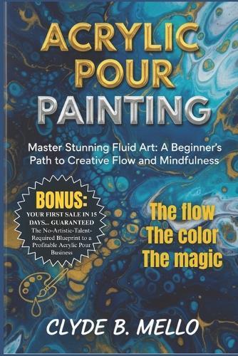 Acrylic Pour Painting: Master Stunning Fluid Art: A Beginner's Path To Creative Flow And Mindfulness