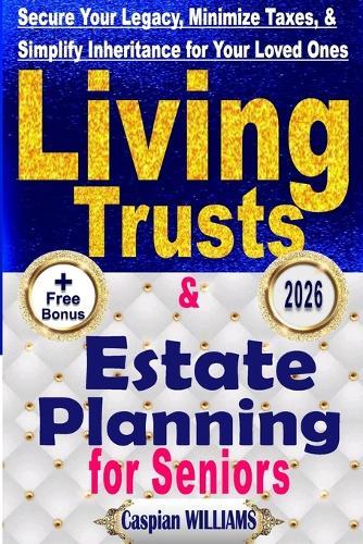 Living Trusts and Estate Planning: Secure your Legacy, Minimize Taxes and Simplify your Inheritance for your Loved Ones