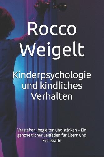 Kinderpsychologie und kindliches Verhalten: Verstehen, begleiten und stärken - Ein ganzheitlicher Leitfaden für Eltern und Fachkräfte