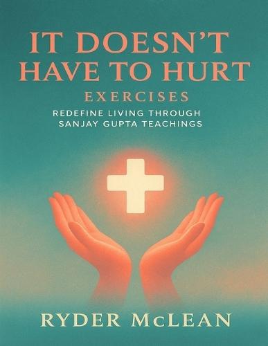 It Doesn't Have to Hurt Exercises: Redefine Living through Sanjay Gupta Teachings