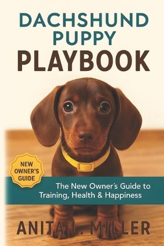 Dachshund Puppy Playbook: The New Owner's Guide to Training, Health & Happiness