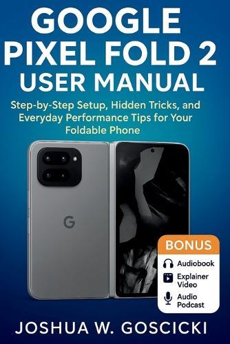 Google Pixel Fold 2 User Manual: Step-by-Step Setup, Hidden Tricks, and Everyday Performance Tips for Your Foldable Phone