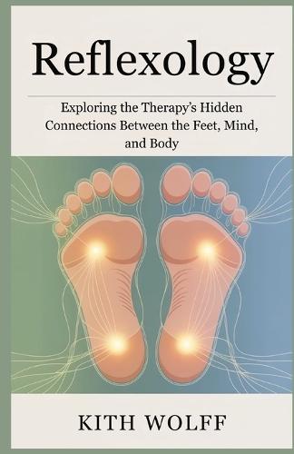 Reflexology: Exploring the Therapy's Hidden Connections Between the Feet, Mind, and Body