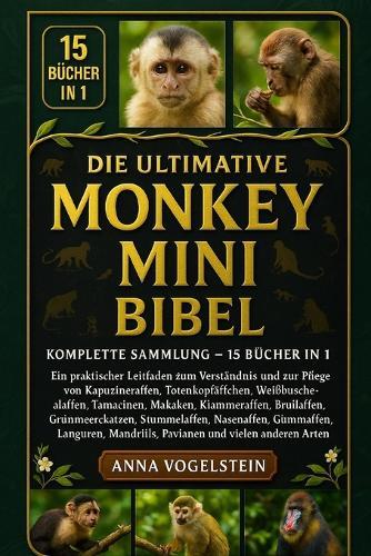 Die Ultimative Monkey Mini Bibel: Komplette Sammlung - 15 Bücher In 1: Ein praktischer Leitfaden zum Verständnis und zur Pflege von Kapuzineraffen, Totenkopfäffchen, Weißbüschelaffen, Tamarinen, Makaken, Klammeraffen, Brüllaffen...
