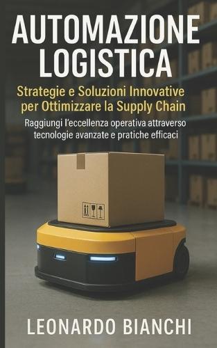 Automazione Logistica: Ottimizza la tua supply chain con tecnologie avanzate e pratiche efficaci