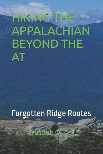 Hiking the Appalachian Beyond the at: Forgotten Ridge Routes