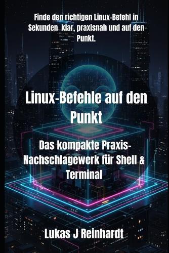 Linux-Befehle auf den Punkt: Das kompakte Praxis-Nachschlagewerk für Shell & Terminal