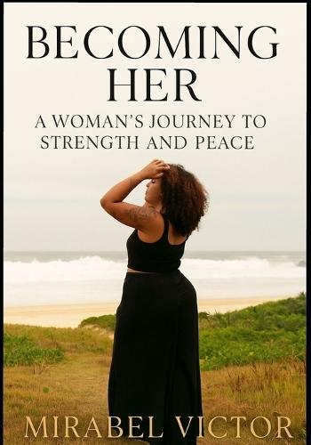Becoming Her: A Woman's Journey to Strength and Peace