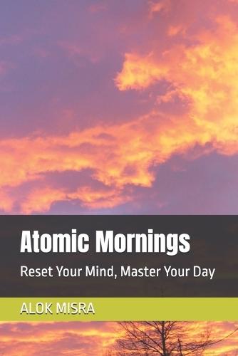 Atomic Mornings: Reset Your Mind, Master Your Day