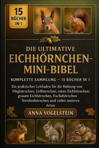 Die Ultimative Eichhörnchen-Mini-Bibel: Komplette Sammlung - 15 Bücher In 1: Ein praktischer Leitfaden für die Haltung von Flughörnchen, Erdhörnchen, roten Eichhörnchen, grauen Eichhörnchen, Fuchshörnchen, Streifenhörnchen und...