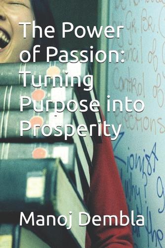 The Power of Passion: Turning Purpose into Prosperity