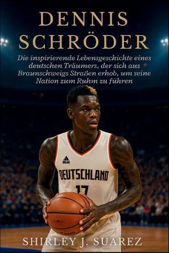 Dennis Schröder: Die inspirierende Lebensgeschichte eines deutschen Träumers, der sich aus Braunschweigs Straßen erhob, um seine Nation zum Ruhm zu führen