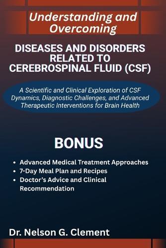 Understanding and Overcoming Diseases and Disorders Related to Cerebrospinal Fluid (Csf): A Scientific and Clinical Exploration of CSF Dynamics, Diagnostic Challenges, and Advanced Therapeutic Interventions for Brain Health