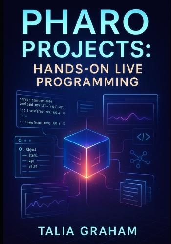 Pharo Projects: HANDS-ON LIVE PROGRAMMING: Build 10 Applications with Pharo 13. Web Apps, Data Tools, and Interactive Systems Using Object-Oriented Programming