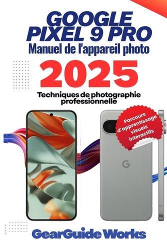 Google Pixel 9 Pro Manuel de l'appareil photo 2025: Techniques de photographie professionnelle