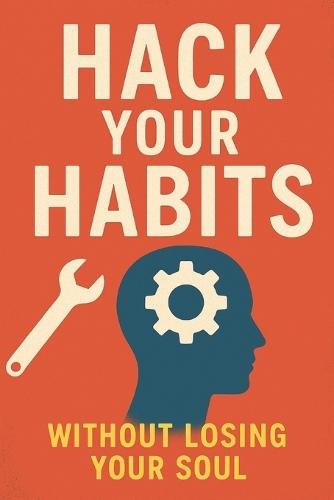 Hack Your Habits Without Losing Your Soul