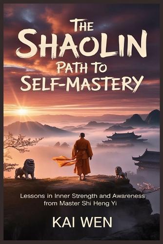 The Sholin Path To Self-Mastery: Lessons In Inner Strength And Awareness From Master Shi Heng Yi