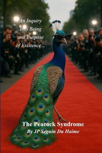 The Peacock Syndrome: The Inquiry Into Being and Purpose of Existence: Where Self Dissolves and Soul Awakens: The Inner Journey from Visibility to Presence