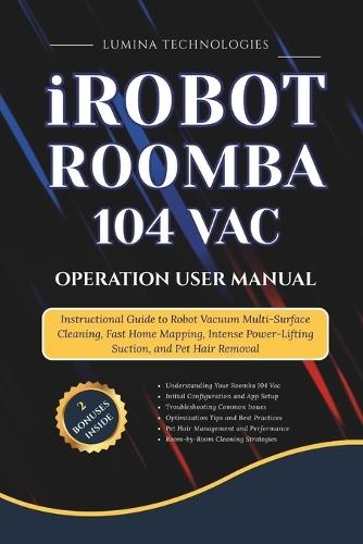 iRobot Roomba 104 Vac Operation User Manual: Instructional Guide to Robot Vacuum Multi-Surface Cleaning, Fast Home Mapping, Intense Power-Lifting Suction, and Pet Hair Removal