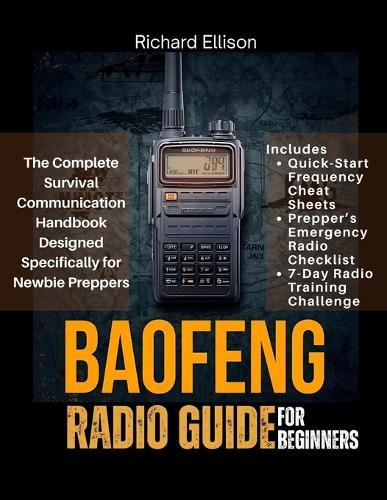 Baofeng Radio Guide For Beginners: The Complete Survival Communication Handbook Designed Specifically for Newbie Preppers