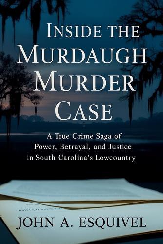 Inside the Murdaugh Murder Case: A True Crime Saga of Power, Betrayal, and Justice in South Carolina's Lowcountry