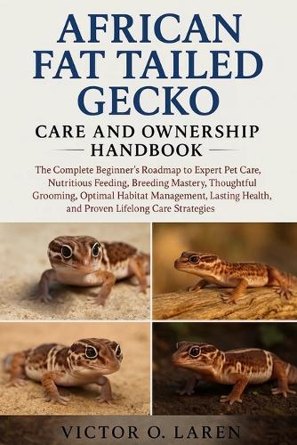 African Fat-Tailed Gecko: The Complete Beginner's Roadmap to Expert Pet Care, Nutritious Feeding, Breeding Mastery, Thoughtful Grooming, Optimal Habitat Management, Lasting Health, and Proven Lifelong Care Strategies