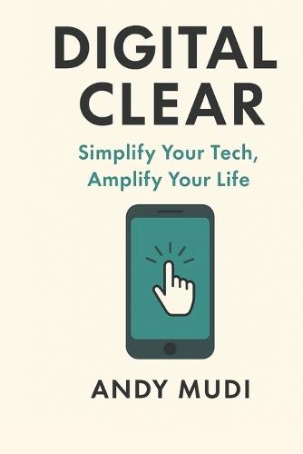 Digital Clear: Simplify Your Tech, Amplify Your Life