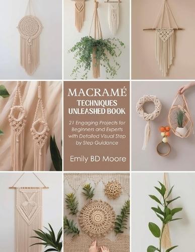 Macramé Techniques Unleashed Book: 21 Engaging Projects for Beginners and Experts with Detailed Visual Step by Step Guidance