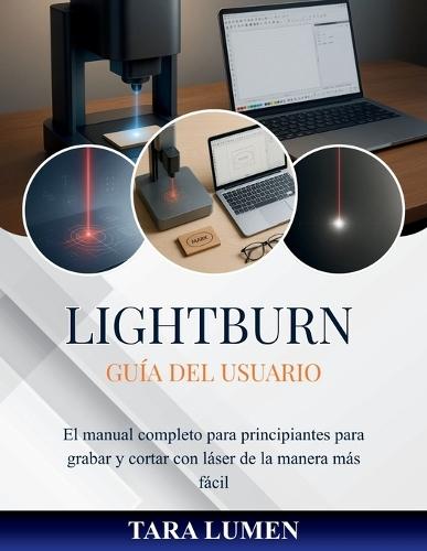 LightBurn Guía del usuario: El manual completo para principiantes para grabar y cortar con láser de la manera más fácil