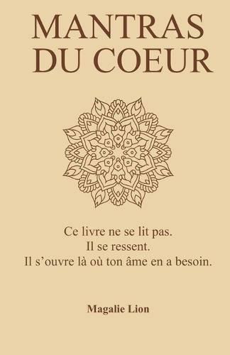 Mantras du coeur: "" Ce livre ne se lit pas. Il se ressent. Il s'ouvre là où ton âme en a besoin. ""