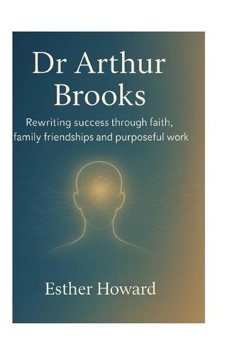 Dr. Arthur Brooks: Rewriting success through faith family friendship and purposeful work