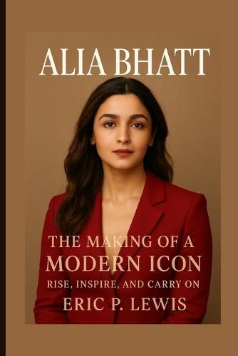 Alia Bhatt: The Making Of A Modern Icon - Rise, Inspire, And Carry On