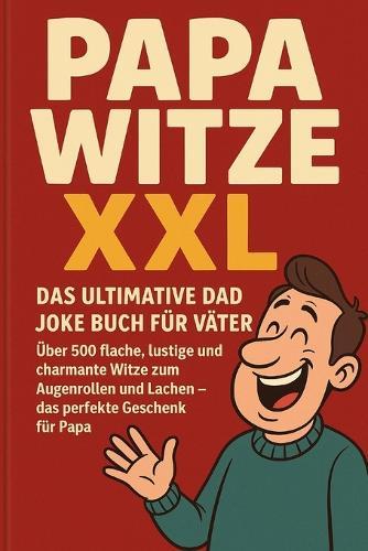 Papa Witze XXL - Das ultimative Dad Joke Buch für Väter: Über 500 flache, lustige und charmante Witze zum Augenrollen und Lachen - das perfekte Geschenk für Papa