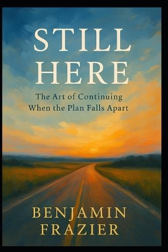Still Here: The Art of Continuing When the Plan Falls Apart