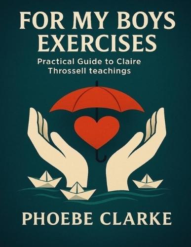 For My Boys Exercises: Practical Guide to Claire Throssell Teachings