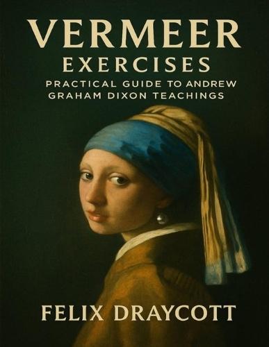 Vermeer Exercises: Practical Guide to Andrew Graham Dixon Teachings