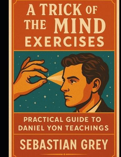 A Trick of the Mind Exercises: Practical Guide to Daniel Yon Teachings