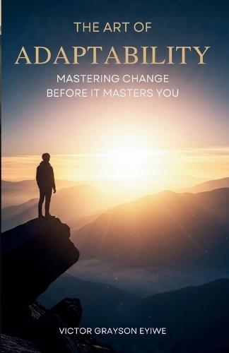 The Art of Adaptability: Mastering Change Before It Masters You