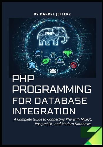 PHP Programming for Database Integration: A Complete Guide to Connecting PHP with MySQL, PostgreSQL, and Modern Databases